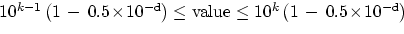 $10^{k-1}
 \left(1\,-\, 0.5\!\times\!10^{-{\tt d}}\right) \leq {\rm value} \le 10^k
 \left(1\,-\, 0.5\!\times\!10^{-{\tt d}}\right)$