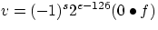 $v = (-1)^{s} 2^{e-126} (0 \bullet f)$