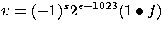 $v = (-1)^{s} 2^{e-1023} (1 \bullet f)$