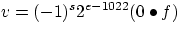 $v = (-1)^{s} 2^{e-1022} (0 \bullet f)$